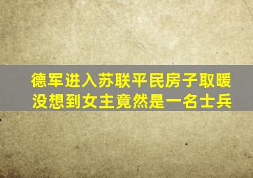 德军进入苏联平民房子取暖 没想到女主竟然是一名士兵